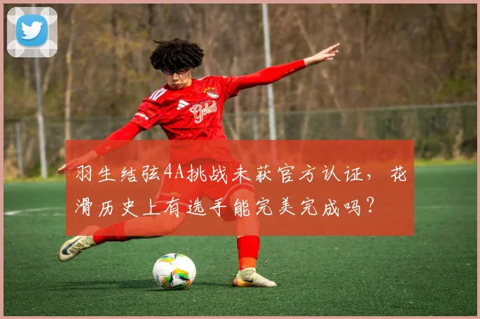 羽生结弦4A挑战未获官方认证,花滑历史上有选手能完美完成吗?