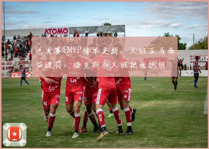 总决赛FMVP榜单更新,文班亚马面临追罚,福克斯和文班把话挑明